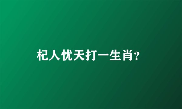 杞人忧天打一生肖？