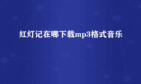 红灯记在哪下载mp3格式音乐