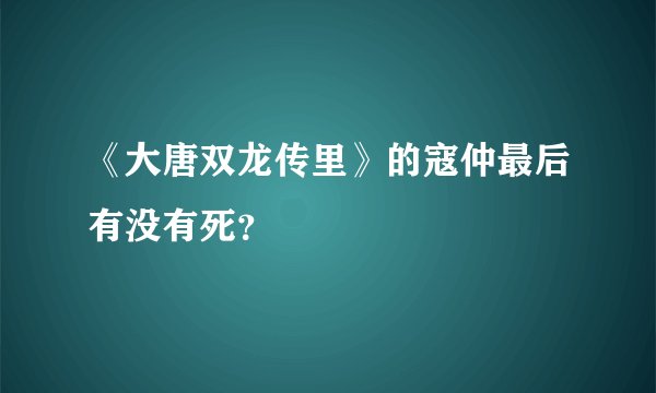 《大唐双龙传里》的寇仲最后有没有死？