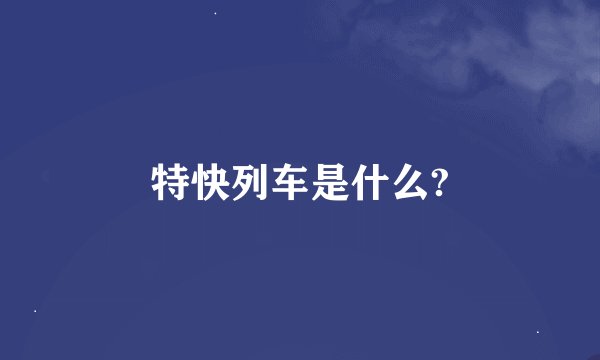 特快列车是什么?