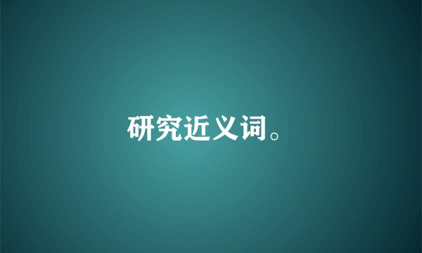 研究近义词。