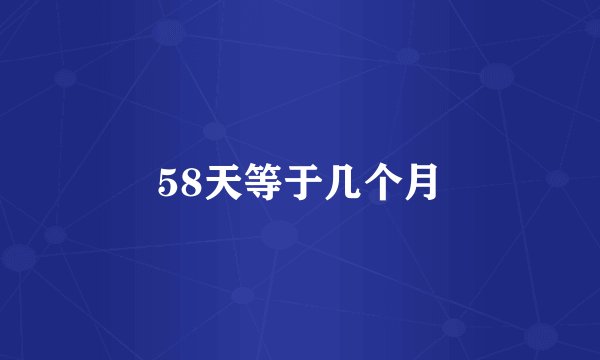 58天等于几个月