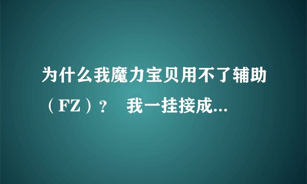 为什么我魔力宝贝用不了辅助（FZ）？  我一挂接成功了   把鼠标移到魔力界面 魔力就消失不见了？