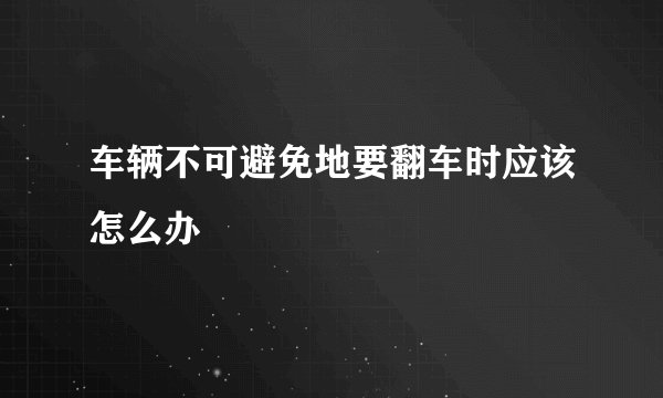 车辆不可避免地要翻车时应该怎么办