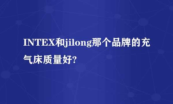INTEX和jilong那个品牌的充气床质量好?