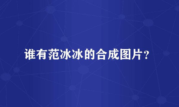 谁有范冰冰的合成图片？