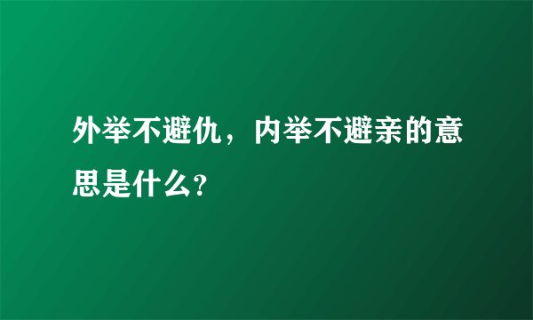 外举不避仇，内举不避亲的意思是什么？