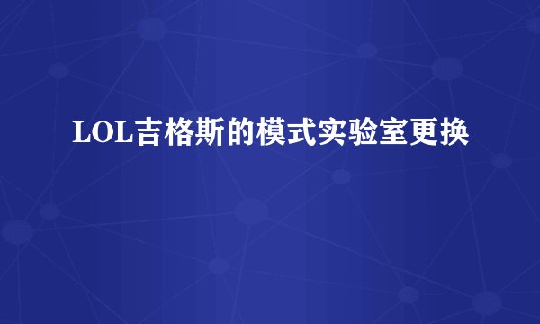 LOL吉格斯的模式实验室更换