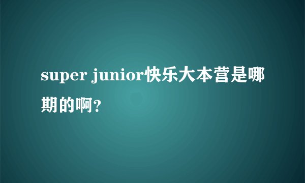 super junior快乐大本营是哪期的啊？