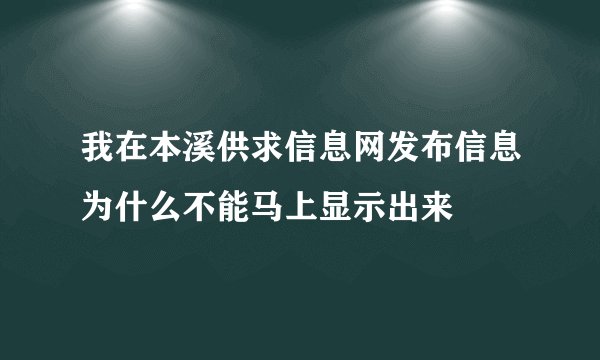 我在本溪供求信息网发布信息为什么不能马上显示出来