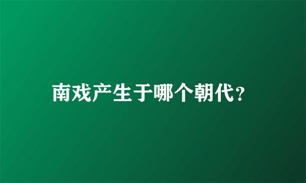 南戏产生于哪个朝代？