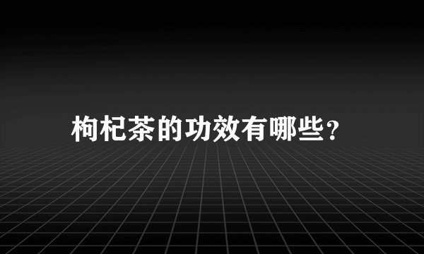枸杞茶的功效有哪些？
