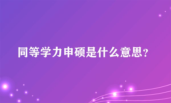 同等学力申硕是什么意思？