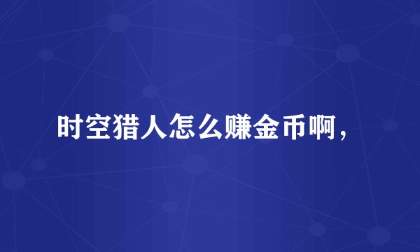 时空猎人怎么赚金币啊，