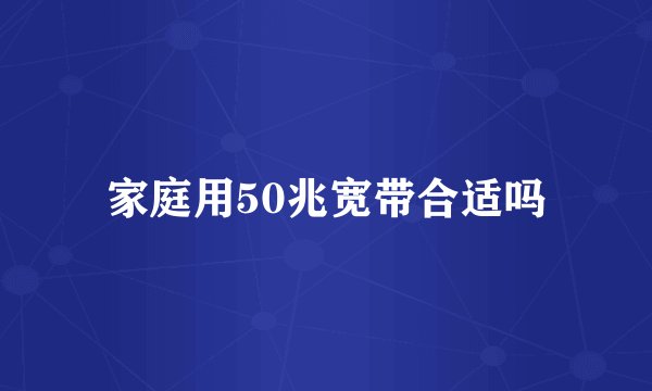 家庭用50兆宽带合适吗