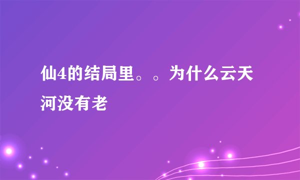 仙4的结局里。。为什么云天河没有老