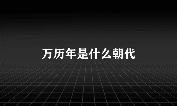 万历年是什么朝代