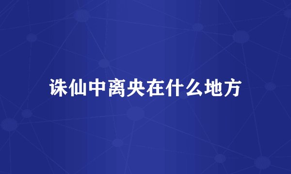 诛仙中离央在什么地方