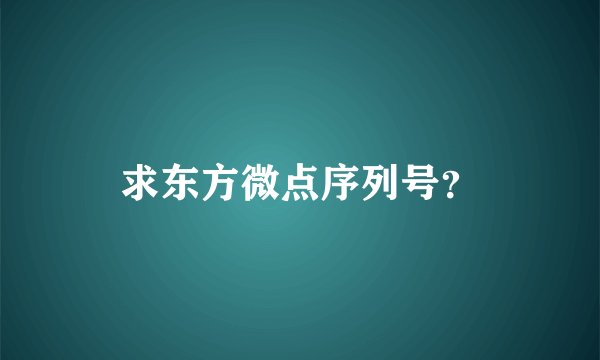 求东方微点序列号？