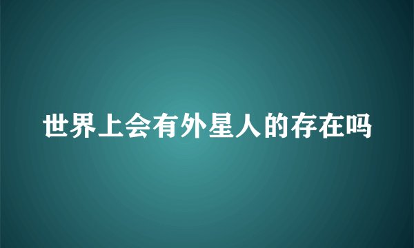 世界上会有外星人的存在吗