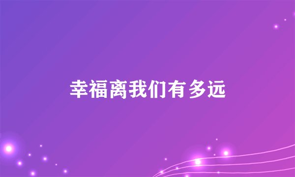 幸福离我们有多远