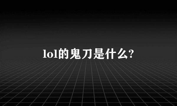 lol的鬼刀是什么?