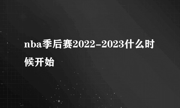nba季后赛2022-2023什么时候开始
