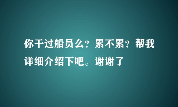 你干过船员么？累不累？帮我详细介绍下吧。谢谢了