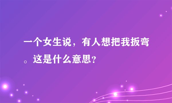 一个女生说，有人想把我扳弯。这是什么意思？