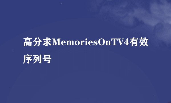 高分求MemoriesOnTV4有效序列号