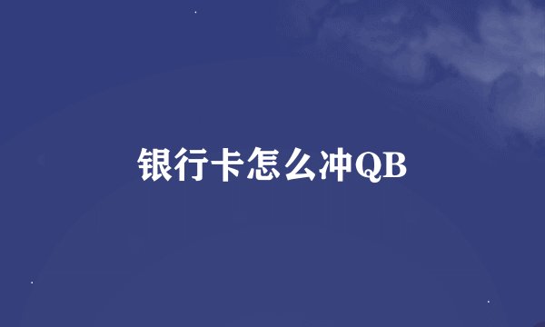 银行卡怎么冲QB