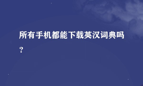 所有手机都能下载英汉词典吗？