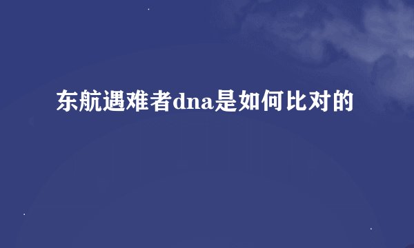 东航遇难者dna是如何比对的