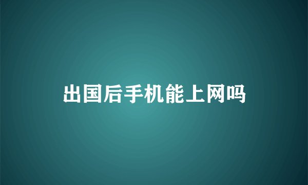 出国后手机能上网吗