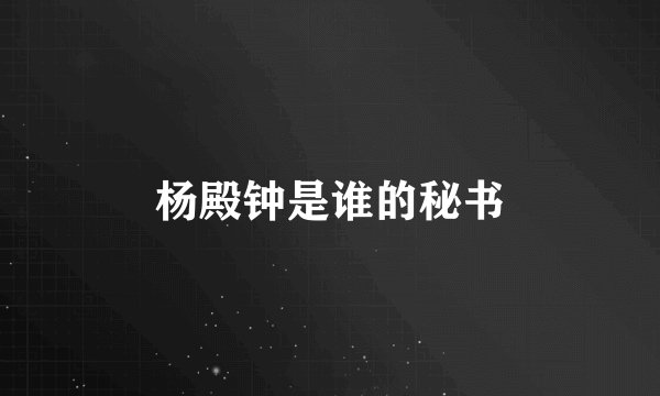 杨殿钟是谁的秘书