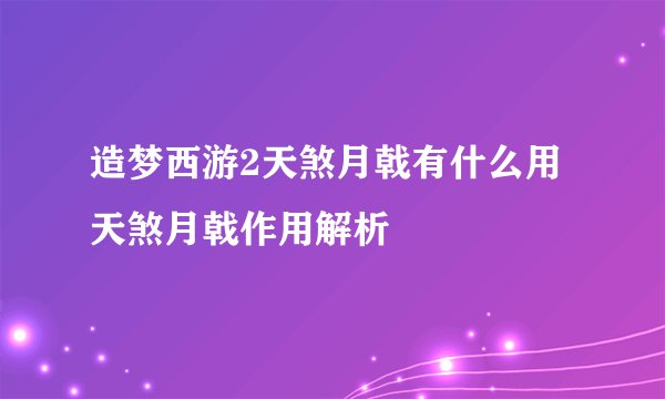 造梦西游2天煞月戟有什么用 天煞月戟作用解析