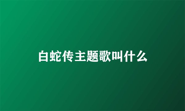 白蛇传主题歌叫什么