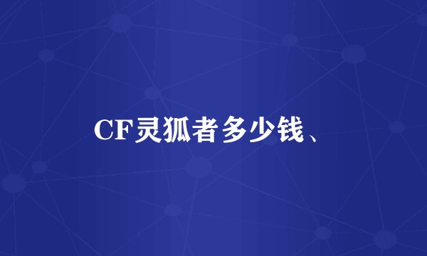 CF灵狐者多少钱、
