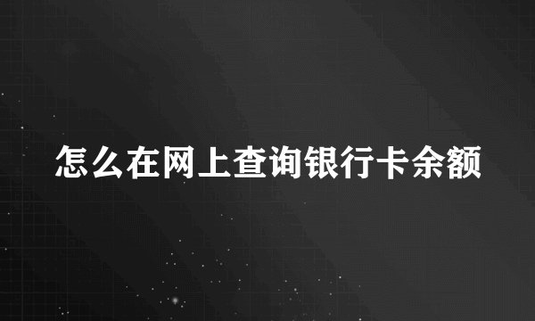 怎么在网上查询银行卡余额