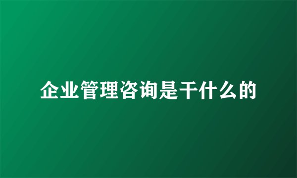 企业管理咨询是干什么的
