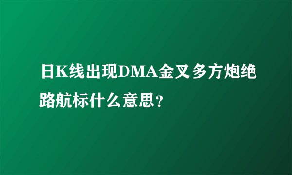 日K线出现DMA金叉多方炮绝路航标什么意思？