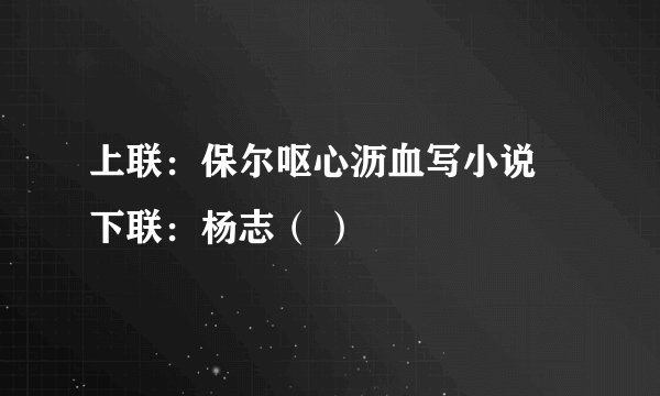 上联：保尔呕心沥血写小说 下联：杨志（ ）
