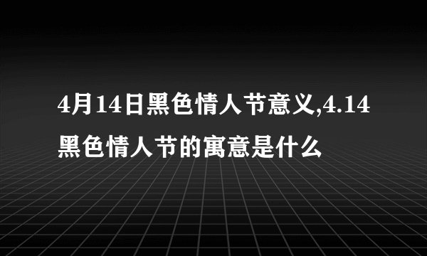 4月14日黑色情人节意义,4.14黑色情人节的寓意是什么