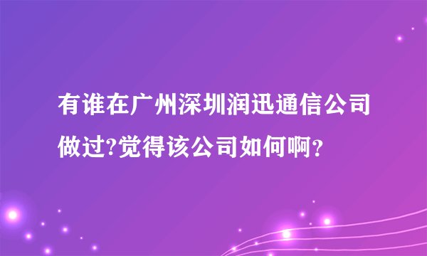 有谁在广州深圳润迅通信公司做过?觉得该公司如何啊？
