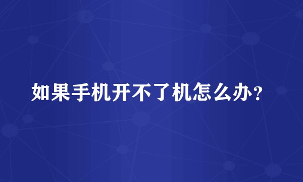 如果手机开不了机怎么办？