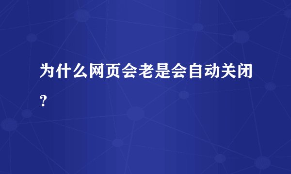 为什么网页会老是会自动关闭？