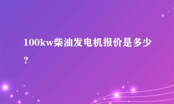 100kw柴油发电机报价是多少？