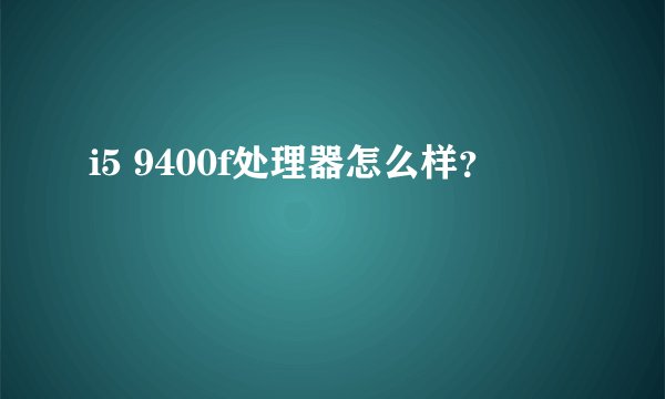 i5 9400f处理器怎么样？