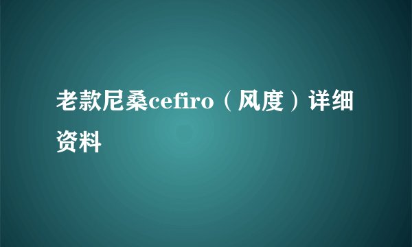 老款尼桑cefiro（风度）详细资料