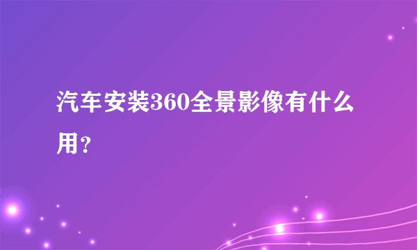汽车安装360全景影像有什么用？